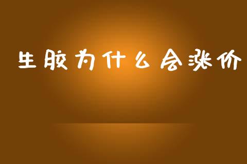 生胶为什么会涨价_https://www.apanben.com_在线喊单_第1张