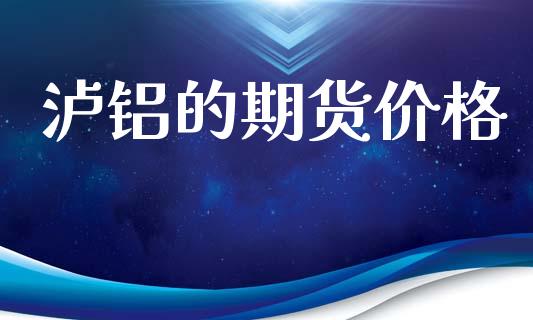 泸铝的期货价格_https://www.apanben.com_期货学院_第1张