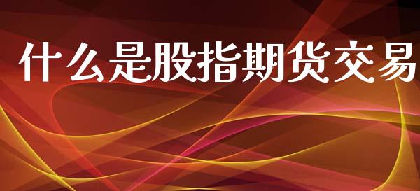 什么是股指期货交易_https://www.apanben.com_国际财经_第1张