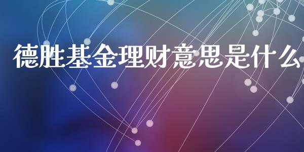 德胜基金理财意思是什么_https://www.apanben.com_财经资讯_第1张