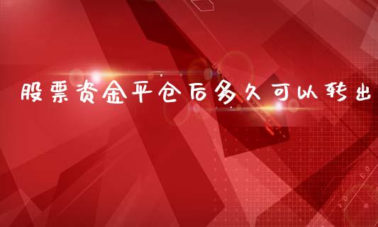 股票资金平仓后多久可以转出_https://www.apanben.com_期货学院_第1张