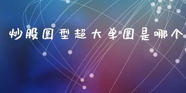 炒股图型超大单图是哪个_https://www.apanben.com_在线喊单_第1张