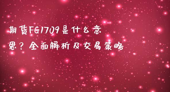 期货FG1709是什么意思?全面解析及交易策略_国际期货_第1张_安贝财经网 期货FG1709是什么意思?全面解析及交易策略_https://www.apanben.com_国际期货_第1张