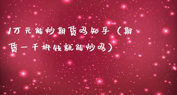 1万元能炒期货吗知乎（期货一千块钱就能炒吗）_https://www.apanben.com_股市分析_第1张