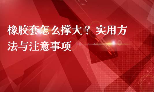 橡胶套怎么撑大？ 实用方法与注意事项_https://www.apanben.com_股市指导_第1张