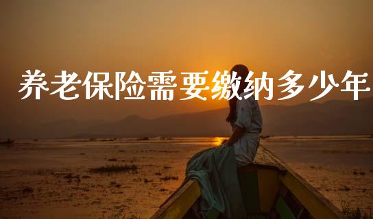 养老保险需要缴纳多少年_https://www.apanben.com_股市分析_第1张