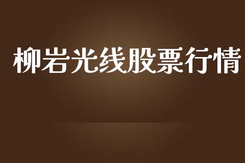 柳岩光线股票行情_https://www.apanben.com_股市指导_第1张