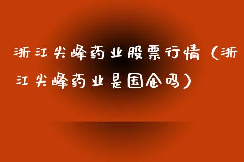 浙江尖峰药业股票行情（浙江尖峰药业是国企吗）_https://www.apanben.com_股票怎么玩_第1张