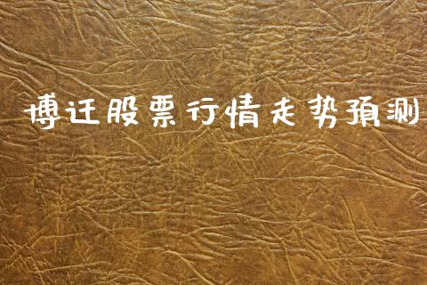 博迁股票行情走势预测_https://www.apanben.com_股票怎么玩_第1张