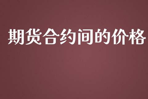 期货合约间的价格_https://www.apanben.com_期货学院_第1张
