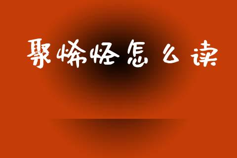 聚烯烃怎么读_https://www.apanben.com_财经资讯_第1张