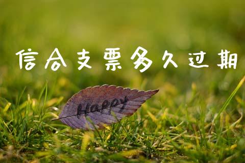 信合支票多久过期_https://www.apanben.com_在线喊单_第1张