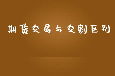期货交易与交割区别_https://www.apanben.com_股票怎么玩_第1张