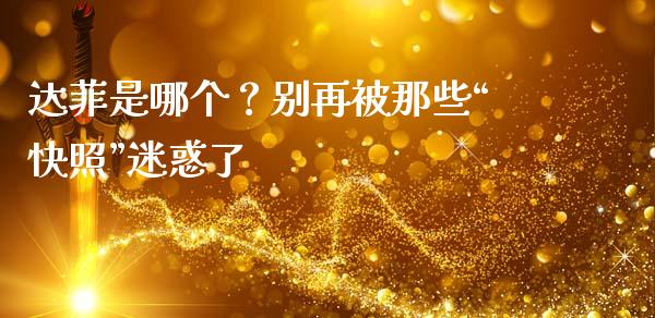 达菲是哪个？别再被那些“快照”迷惑了_https://www.apanben.com_国际财经_第1张