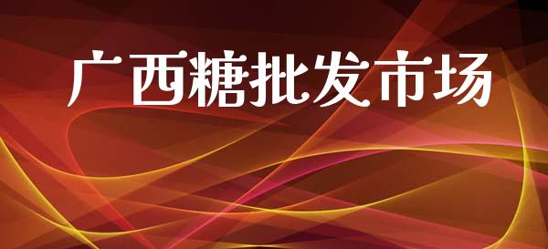 广西糖批发市场_https://www.apanben.com_期货学院_第1张