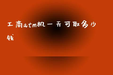 工商atm机一天可取多少钱_https://www.apanben.com_股市分析_第1张