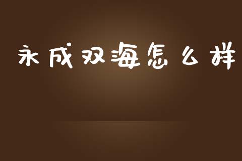 永成双海怎么样_https://www.apanben.com_国际期货_第1张