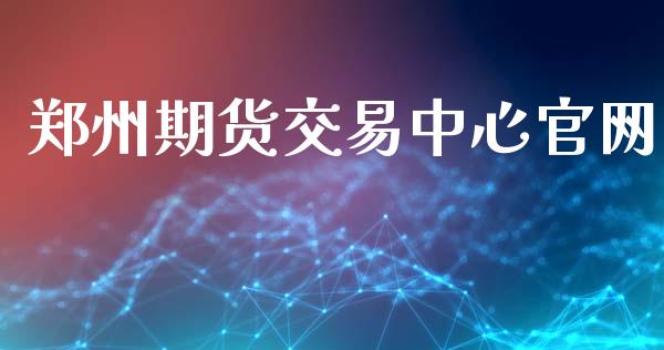 郑州期货交易中心官网_https://www.apanben.com_国际期货_第1张