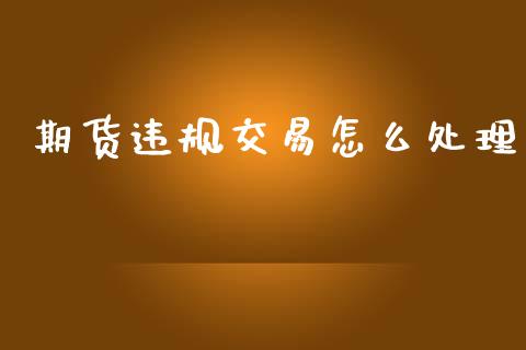 期货违规交易怎么处理_https://www.apanben.com_在线喊单_第1张