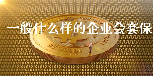 一般什么样的企业会套保_https://www.apanben.com_股票怎么玩_第1张
