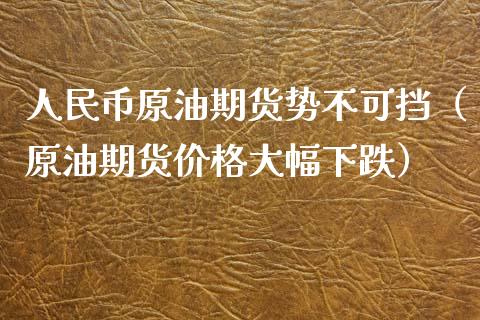 人民币原油期货势不可挡（原油期货价格大幅下跌）_https://www.apanben.com_国际期货_第1张
