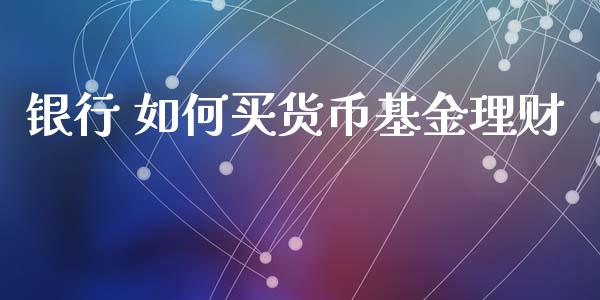 银行 如何买货币基金理财_https://www.apanben.com_国际财经_第1张