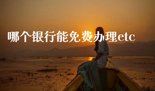 哪个银行能免费办理etc_https://www.apanben.com_期货学院_第1张
