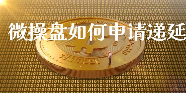 微操盘如何申请递延_https://www.apanben.com_国际期货_第1张
