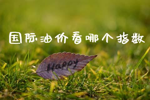 国际油价看哪个指数_https://www.apanben.com_在线喊单_第1张
