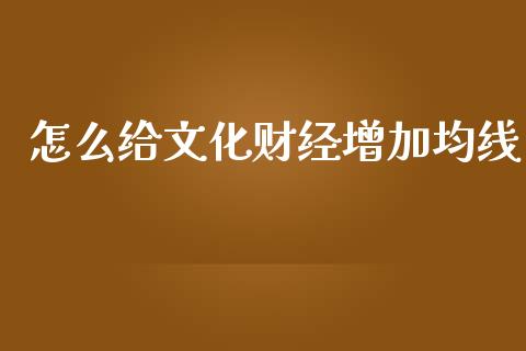 怎么给文化财经增加均线_https://www.apanben.com_在线喊单_第1张