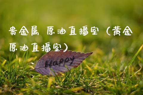 贵金属 原油直播室（黄金原油直播室）_https://www.apanben.com_在线喊单_第1张