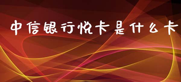 中信银行悦卡是什么卡_https://www.apanben.com_国际财经_第1张