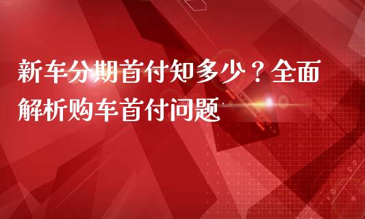 新车分期首付知多少？全面解析购车首付问题_https://www.apanben.com_在线喊单_第1张