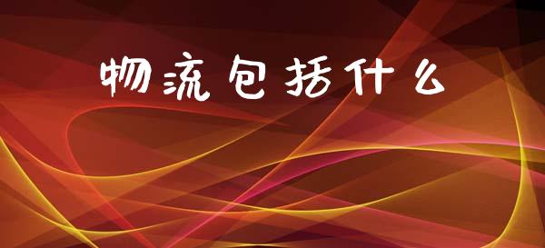 物流包括什么_https://www.apanben.com_在线喊单_第1张