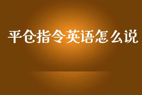平仓指令英语怎么说_https://www.apanben.com_国际财经_第1张