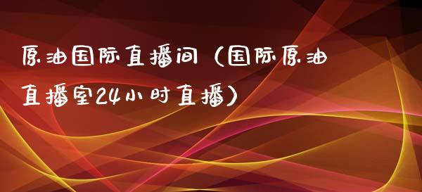 原油国际直播间（国际原油直播室24小时直播）_https://www.apanben.com_在线喊单_第1张