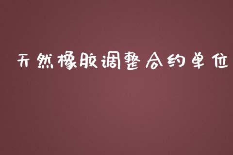 天然橡胶调整合约单位_https://www.apanben.com_期货学院_第1张