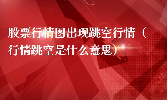 股票行情图出现跳空行情（行情跳空是什么意思）_https://www.apanben.com_股票怎么玩_第1张