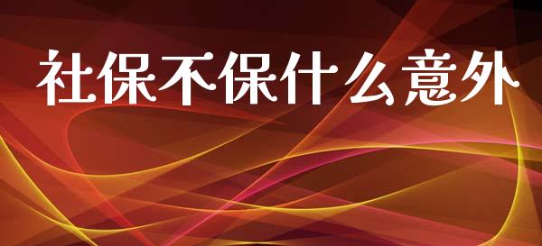 社保不保什么意外_https://www.apanben.com_财经资讯_第1张