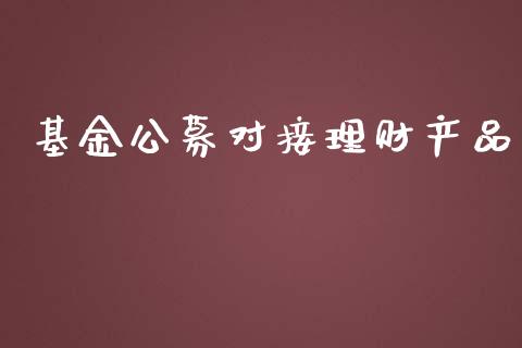 基金公募对接理财产品_https://www.apanben.com_国际财经_第1张