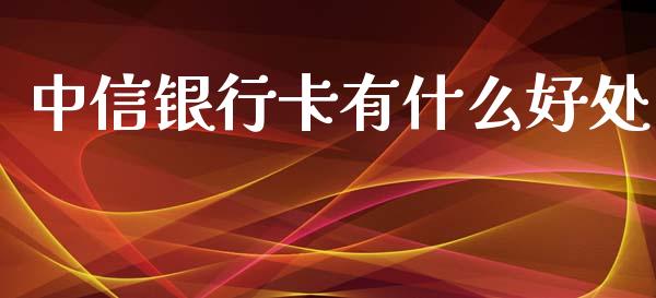 中信银行卡有什么好处_https://www.apanben.com_期货学院_第1张