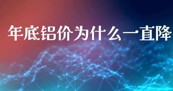 年底铝价为什么一直降_https://www.apanben.com_在线喊单_第1张