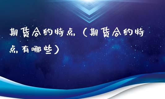 期货合约特点（期货合约特点有哪些）_https://www.apanben.com_期货学院_第1张