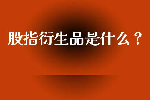 股指衍生品是什么？_https://www.apanben.com_在线喊单_第1张