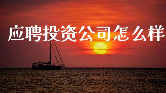 应聘投资公司怎么样_https://www.apanben.com_国际期货_第1张