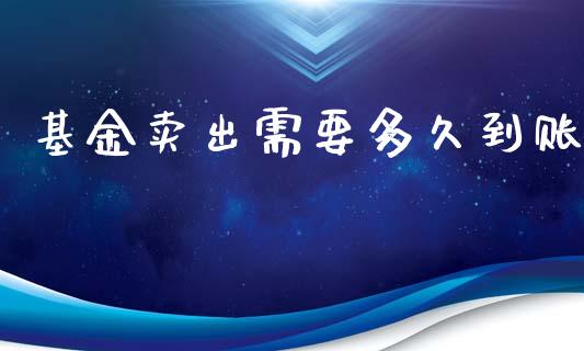 基金卖出需要多久到账_https://www.apanben.com_股票怎么玩_第1张