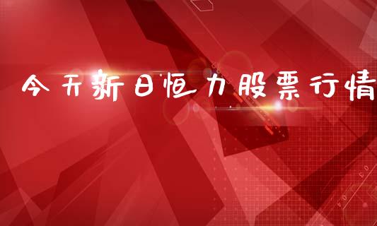 今天新日恒力股票行情_https://www.apanben.com_股市分析_第1张