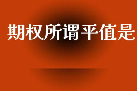 期权所谓平值是_https://www.apanben.com_在线喊单_第1张