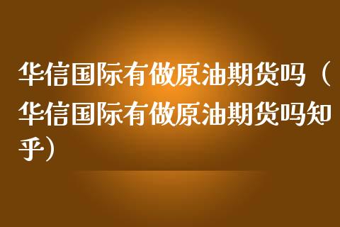 华信国际有做原油期货吗（华信国际有做原油期货吗知乎）_https://www.apanben.com_期货学院_第1张