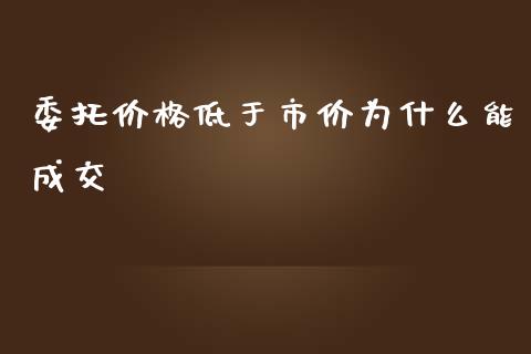 委托价格低于市价为什么能成交_https://www.apanben.com_股市分析_第1张